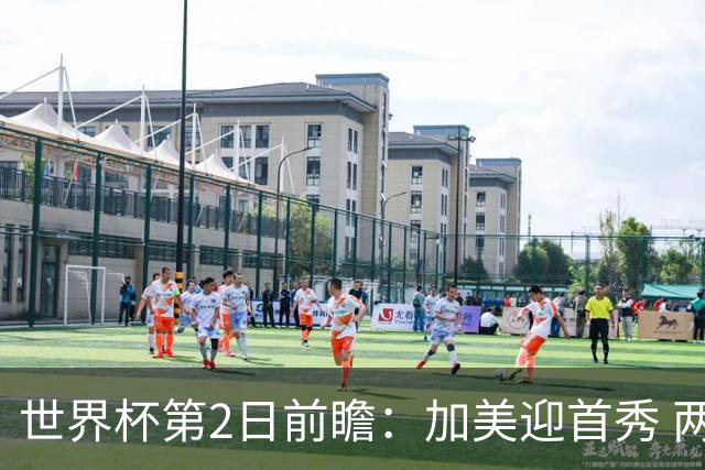 世界杯第2日前瞻：加美迎首秀 两场开幕式+两场焦点战