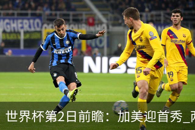 世界杯第2日前瞻：加美迎首秀 两场开幕式+两场焦点战